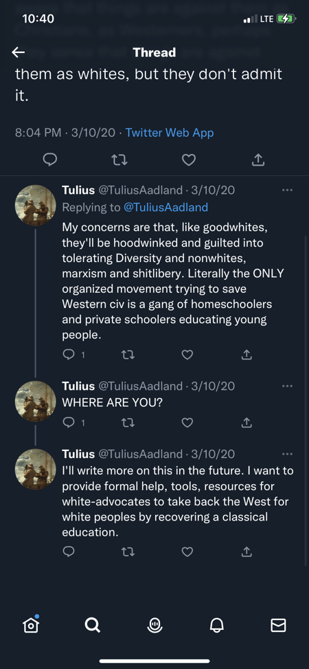 Tulius @TuliusAadland My concerns are that, like goodwhites, they’ll be hoodwinked and guilted into tolerating Diversity and nonwhites, marxism, and shitlibery. Literally the ONLY organized movement trying to save WEstern civ is a gang of homeschoolers and private schoolers educating young people WHERE ARE YOU? I’ll write more on this in the future. I want to provide formal help, tools, resources for white-advocates to take back the West for white peoples by recovering a classical education.